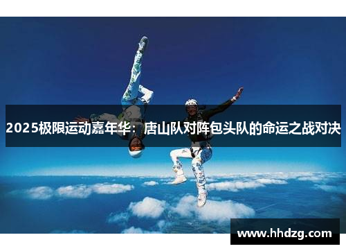 2025极限运动嘉年华：唐山队对阵包头队的命运之战对决