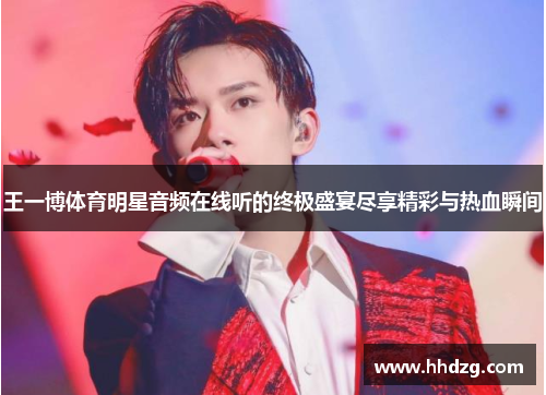 王一博体育明星音频在线听的终极盛宴尽享精彩与热血瞬间