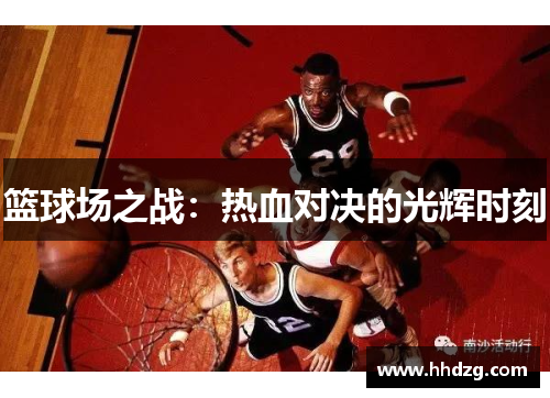 篮球场之战：热血对决的光辉时刻