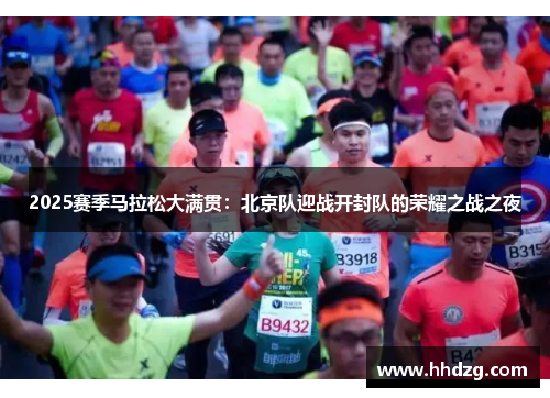 2025赛季马拉松大满贯：北京队迎战开封队的荣耀之战之夜