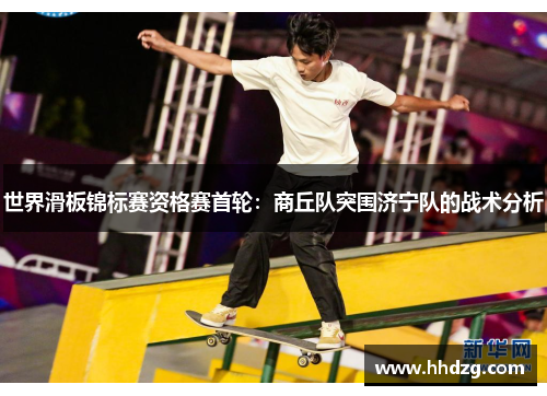 世界滑板锦标赛资格赛首轮：商丘队突围济宁队的战术分析