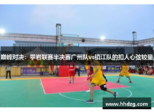 巅峰对决：攀岩联赛半决赛广州队vs镇江队的扣人心弦较量